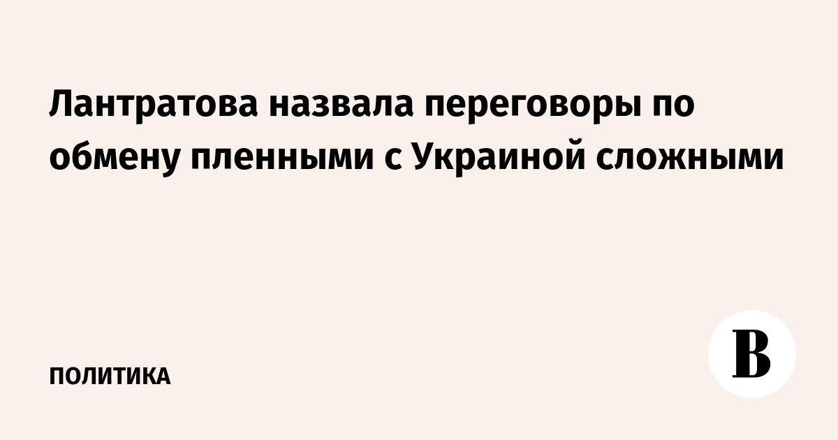 Лантратова назвала переговоры по обмену пленными с Украиной сложными