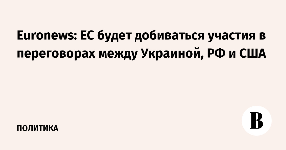 Euronews: ЕС будет добиваться участия в переговорах между Украиной, РФ и США