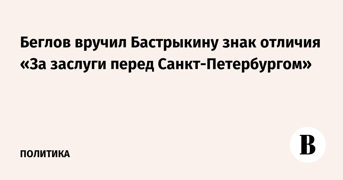 Беглов вручил Бастрыкину знак отличия «За заслуги перед Санкт-Петербургом»