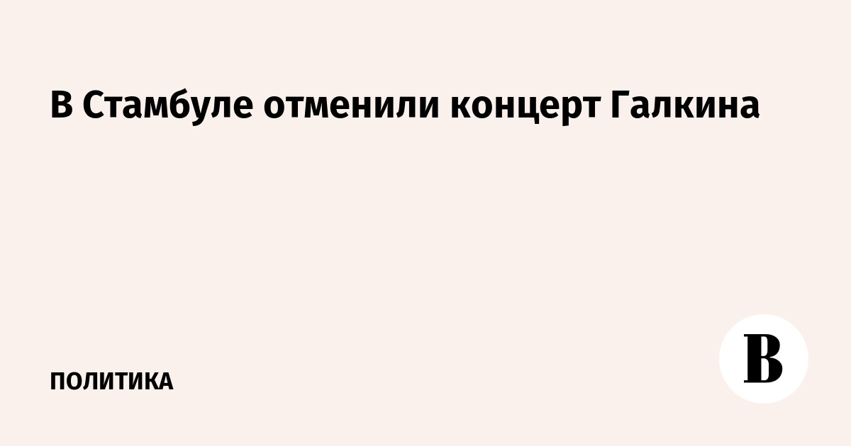 В Стамбуле отменили концерт Галкина