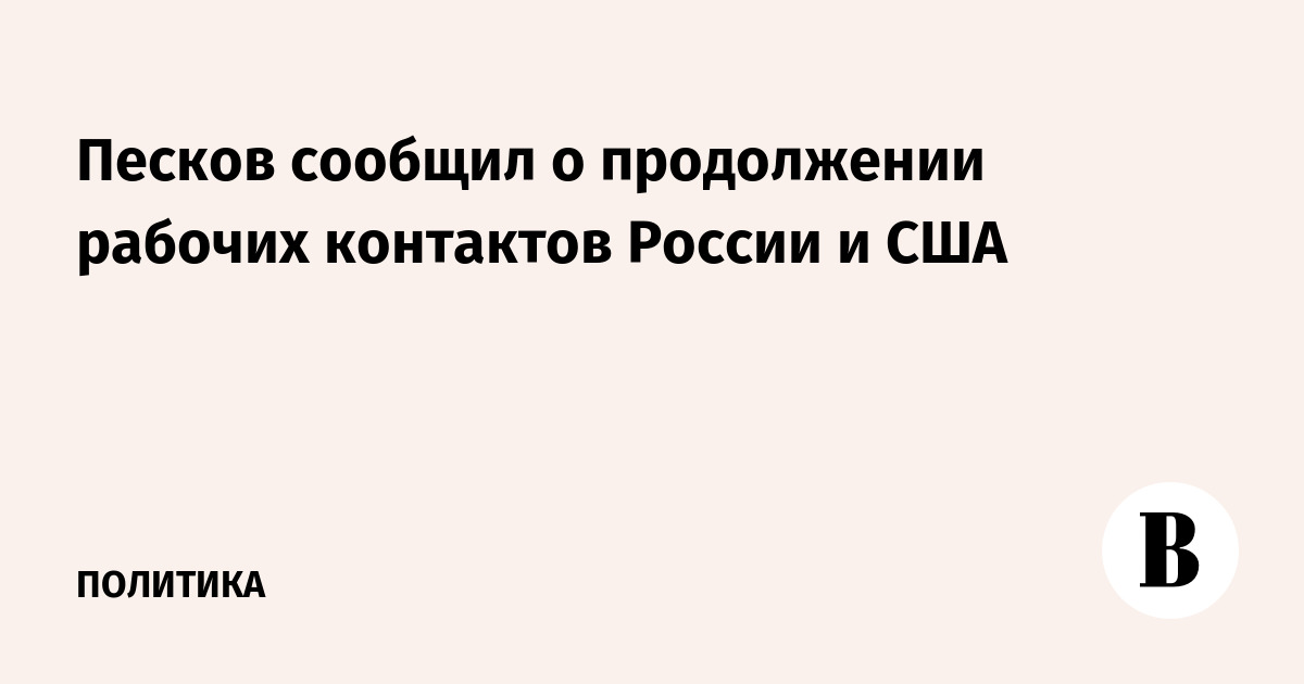 Песков сообщил о продолжении рабочих контактов России и США