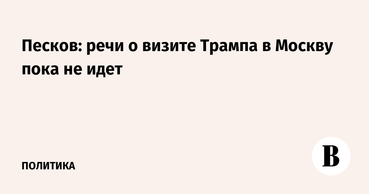 Песков: речи о визите Трампа в Москву пока не идет