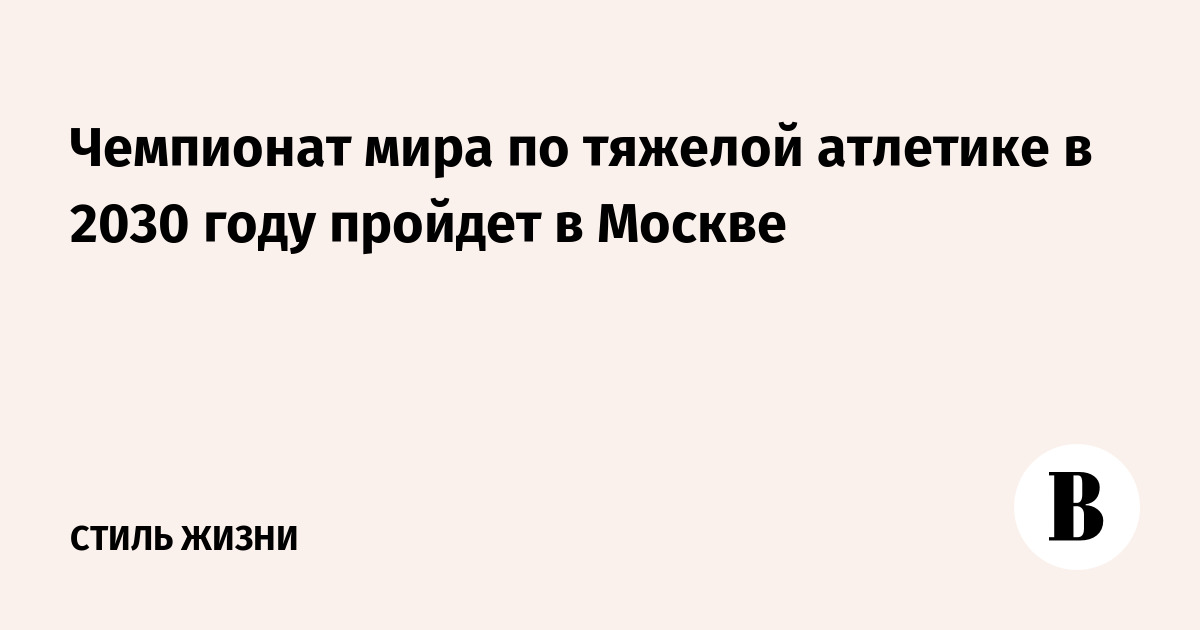 Чемпионат мира по тяжелой атлетике в 2030 году пройдет в Москве