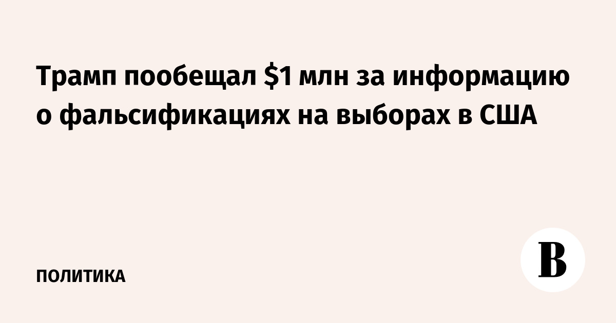 Трамп пообещал $1 млн за информацию о фальсификациях на выборах в США