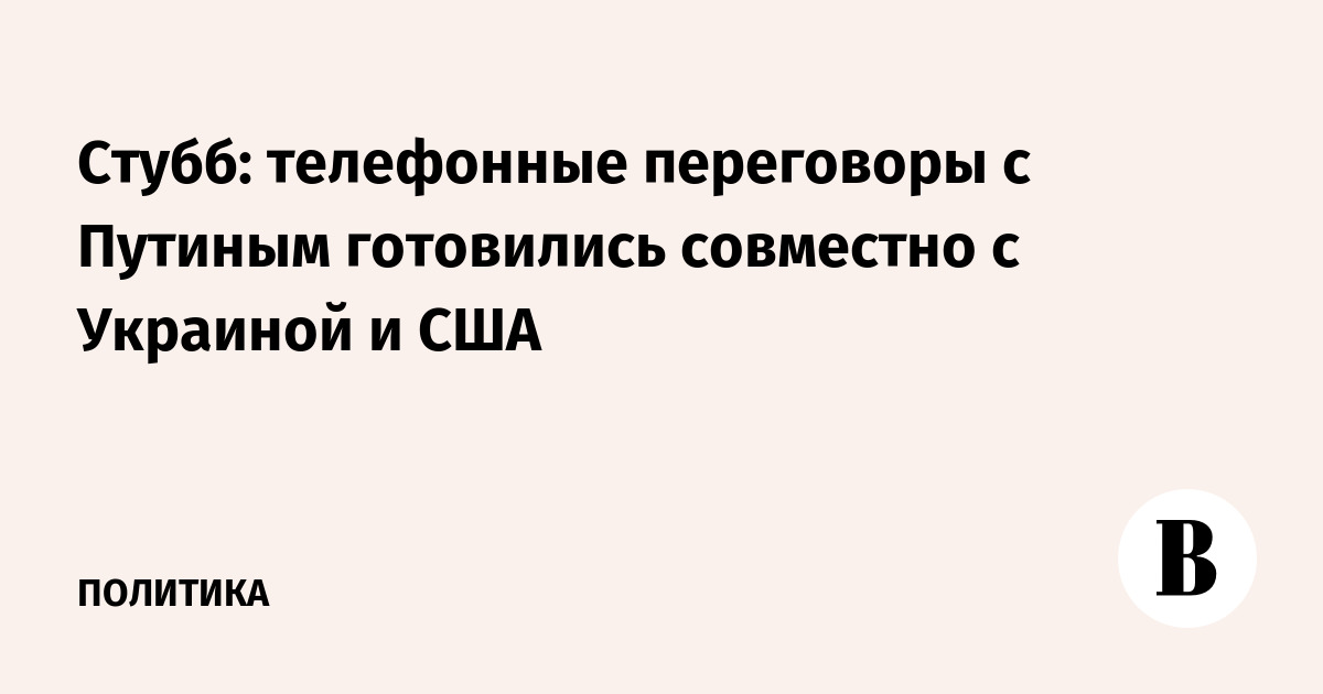 Стубб: телефонные переговоры с Путиным готовились совместно с Украиной и США