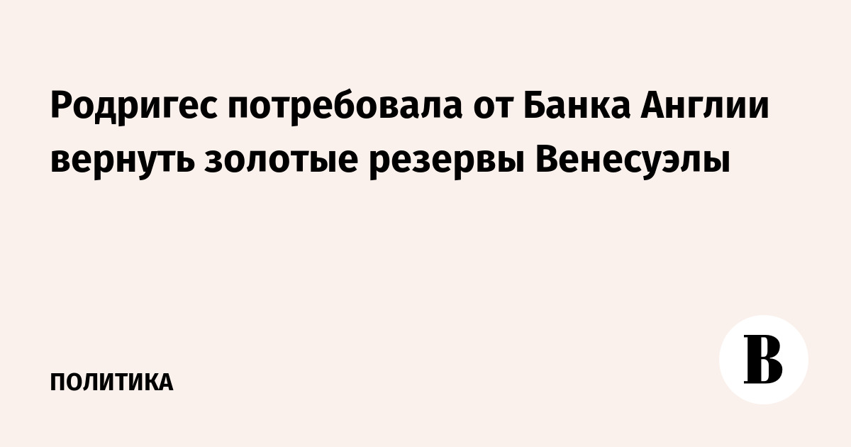 Родригес потребовала от Банка Англии вернуть золотые резервы Венесуэлы