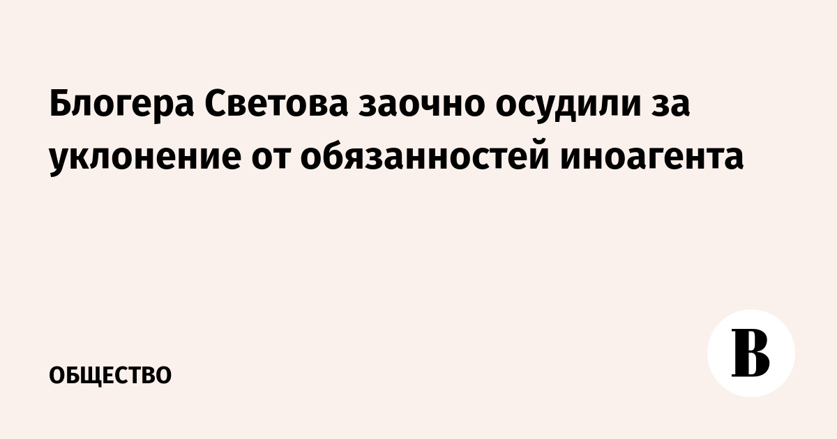 Блогера Светова заочно осудили за уклонение от обязанностей иноагента
