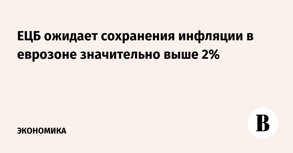 ЕЦБ ожидает сохранения инфляции в еврозоне значительно выше 2%