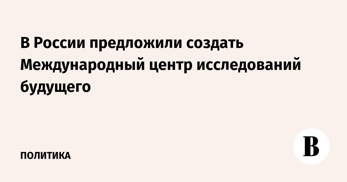 В России предложили создать Международный центр исследований будущего