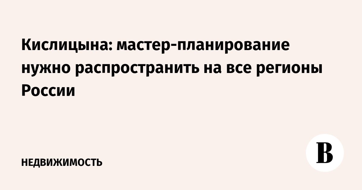 Кислицына: мастер-планирование нужно распространить на все регионы России