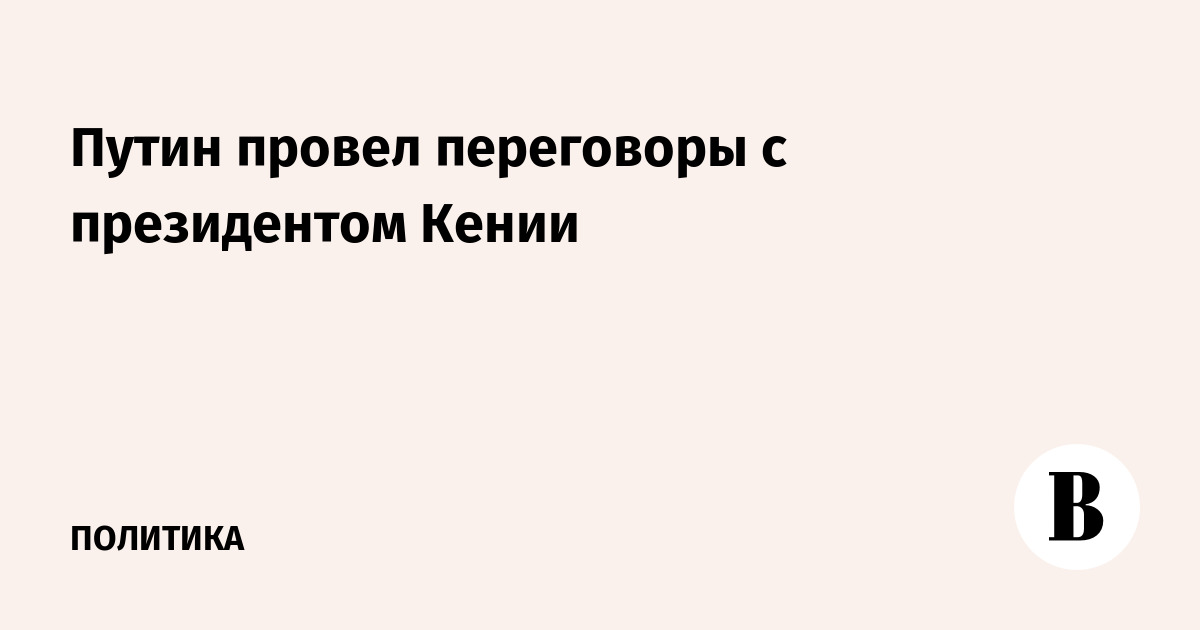 Путин провел переговоры с президентом Кении