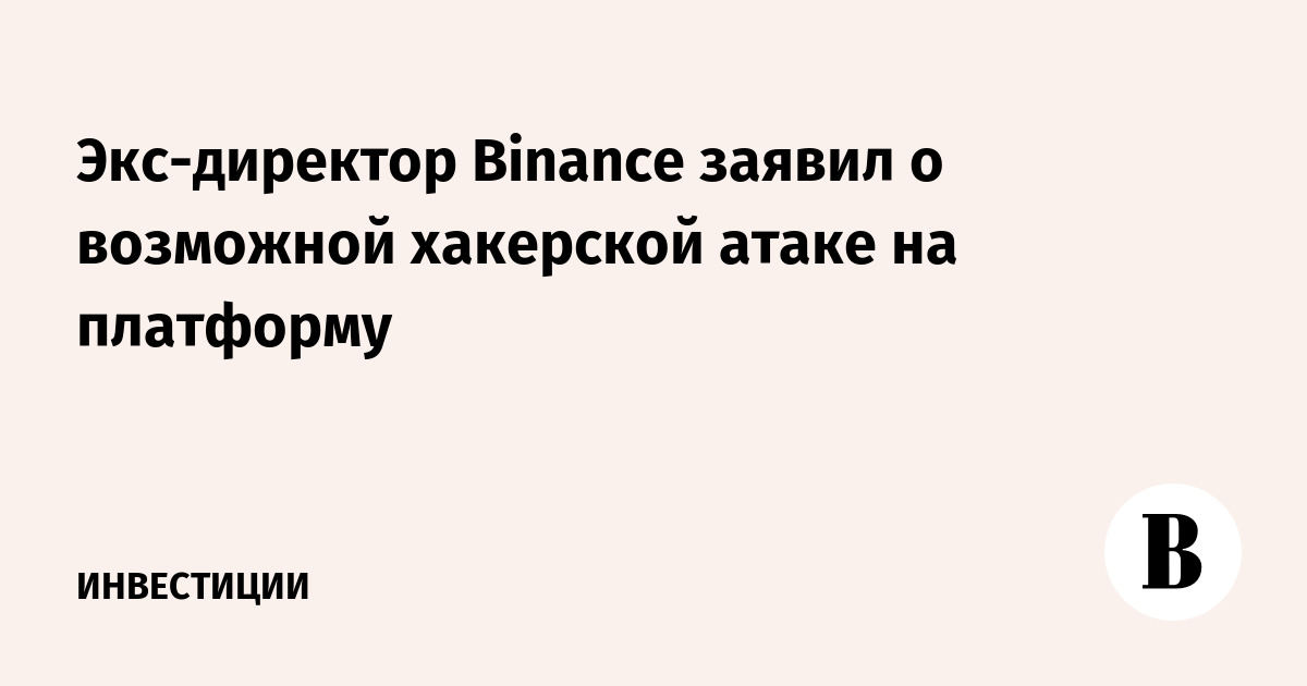 Экс-директор Binance заявил о возможной хакерской атаке на платформу