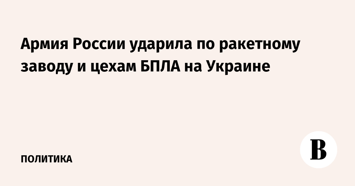 Армия России ударила по ракетному заводу и цехам БПЛА на Украине