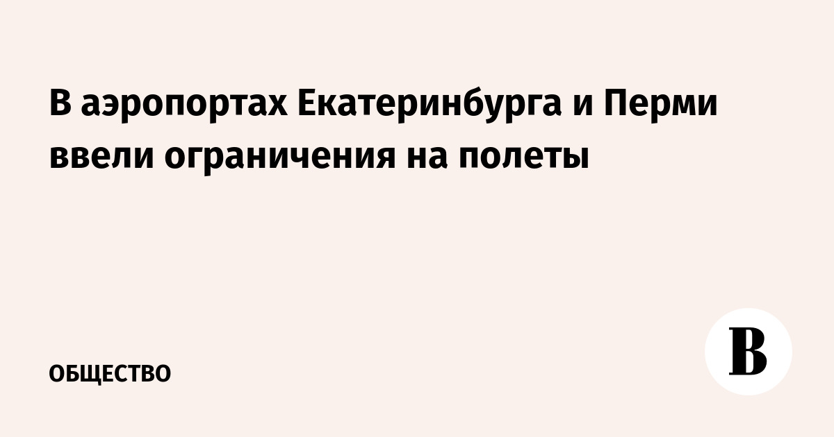 В аэропортах Екатеринбурга и Перми ввели ограничения на полеты