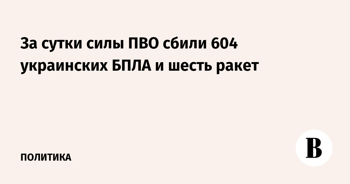 За сутки силы ПВО сбили 604 украинских БПЛА и шесть ракет