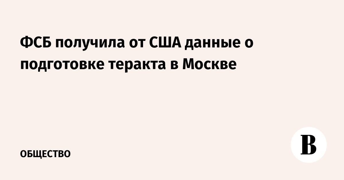 ФСБ получила от США данные о подготовке теракта в Москве