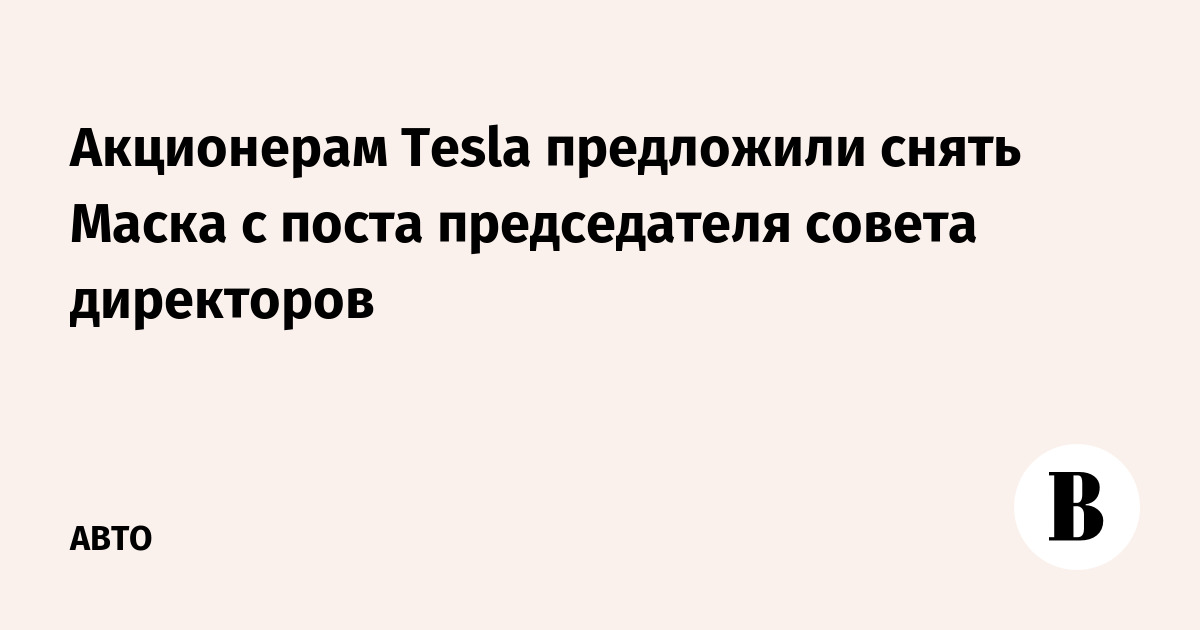 Акционерам Tesla предложили снять Маска с поста председателя совета директоров