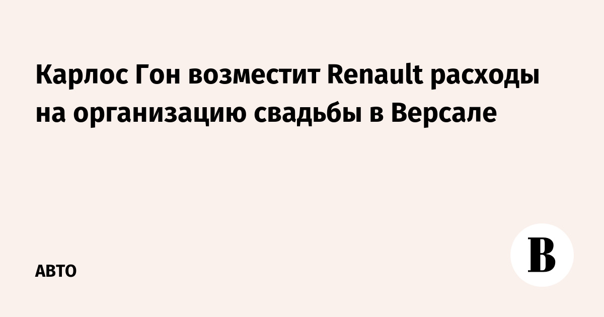Карлос Гон возместит Renault расходы на организацию свадьбы в Версале