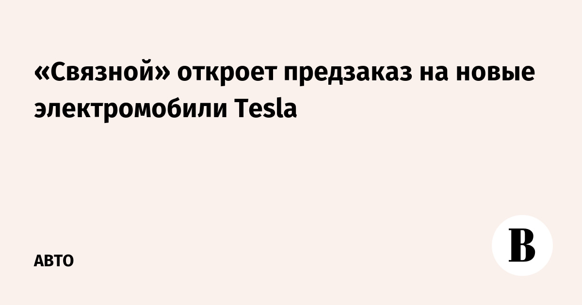 «Связной» откроет предзаказ на новые электромобили Tesla