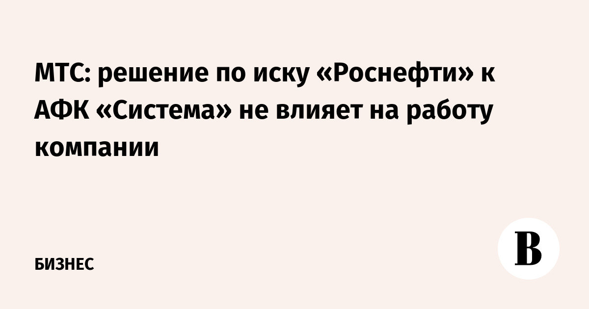 МТС: решение по иску «Роснефти» к АФК «Система» не влияет на работу компании