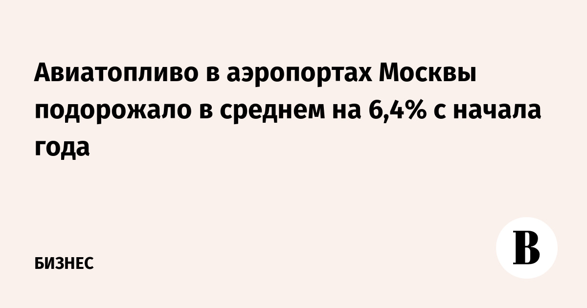 Авиатопливо в аэропортах Москвы подорожало в среднем на 6,4% с начала года