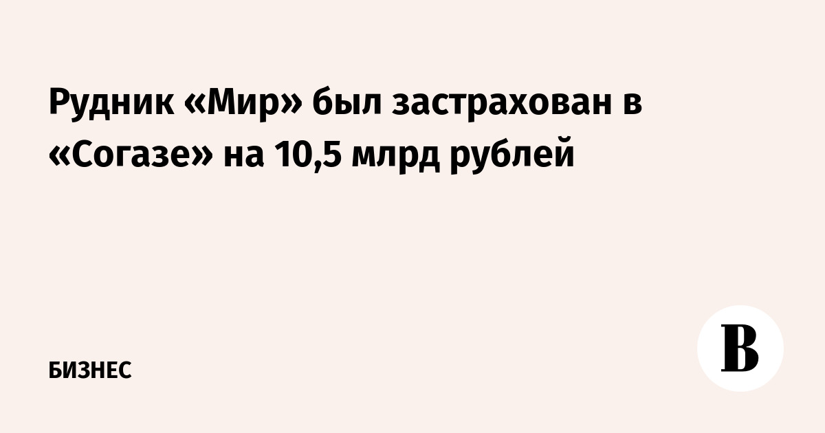 Рудник «Мир» был застрахован в «Согазе» на 10,5 млрд рублей