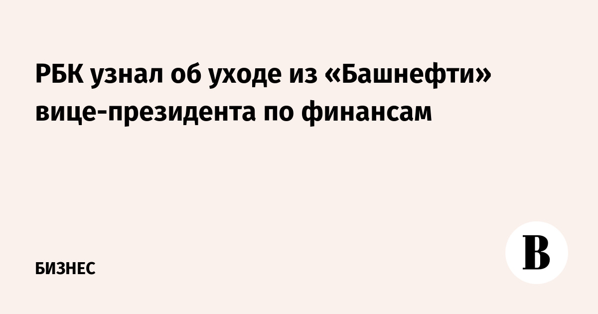 РБК узнало об уходе из «Башнефти» вице-президента по финансам