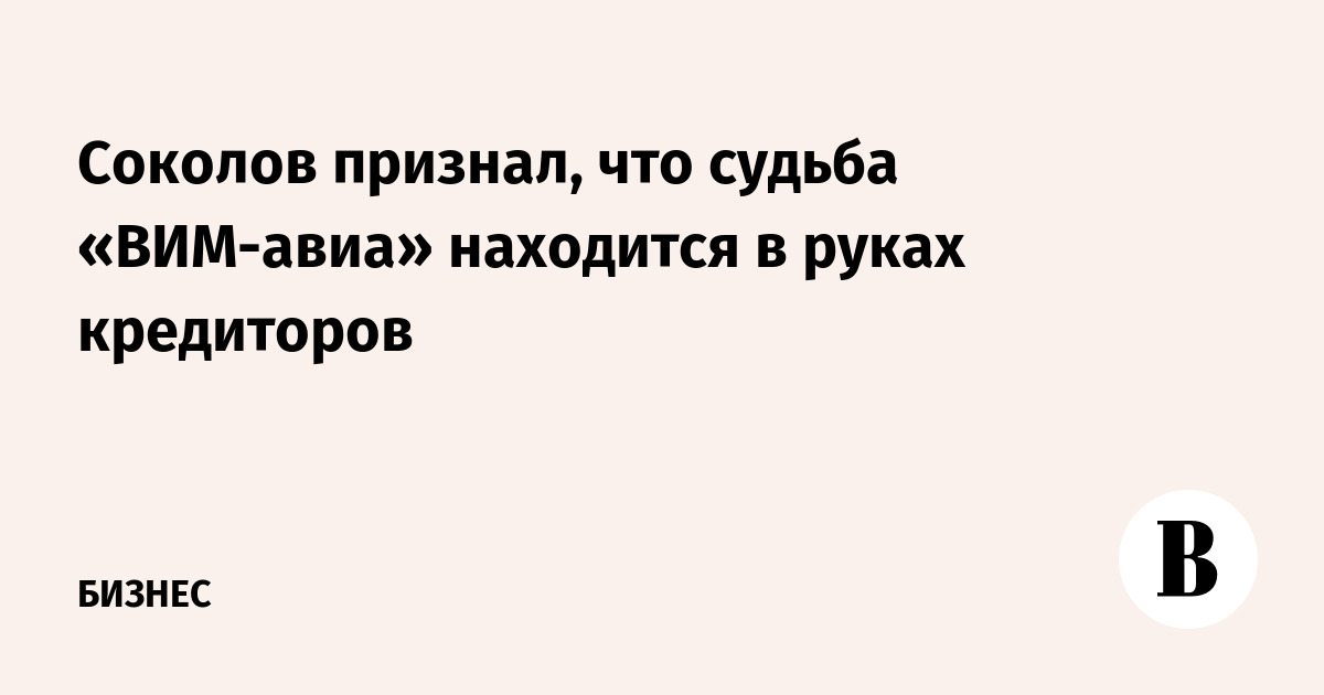 Соколов признал, что судьба «ВИМ-Авиа» находится в руках кредиторов
