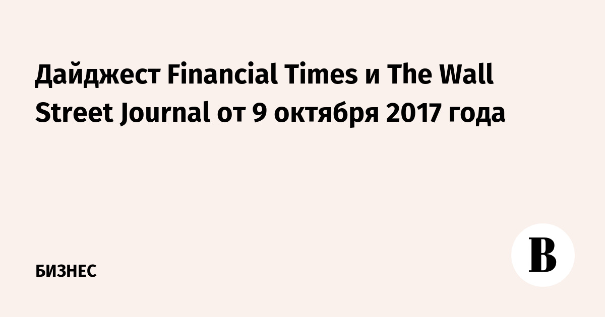 Дайджест Financial Times и The Wall Street Journal от 9 октября 2017 года