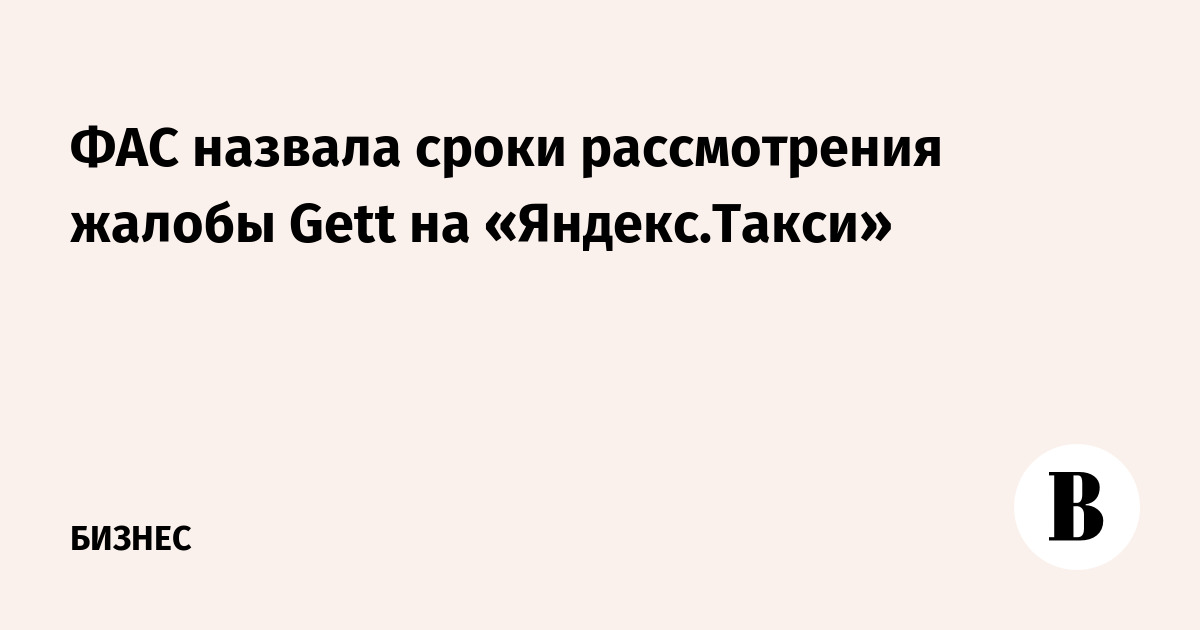 ФАС назвала сроки рассмотрения жалобы Gett на «Яндекс.Такси»