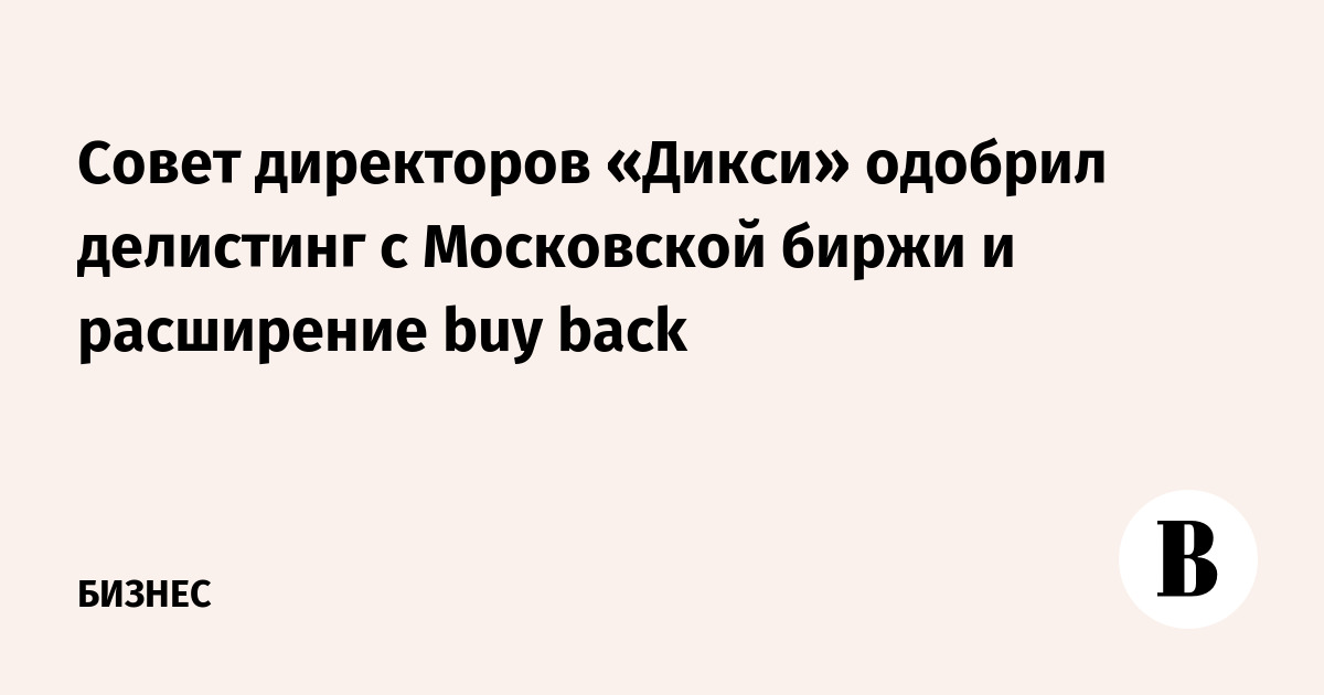 Совет директоров «Дикси» одобрил делистинг с Московской биржи и расширение buy back