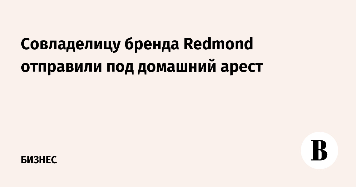 Совладелицу бренда Redmond отправили под домашний арест