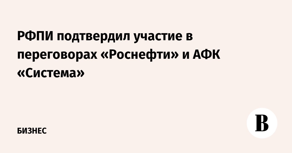 РФПИ подтвердил участие в переговорах «Роснефти» и АФК «Система»