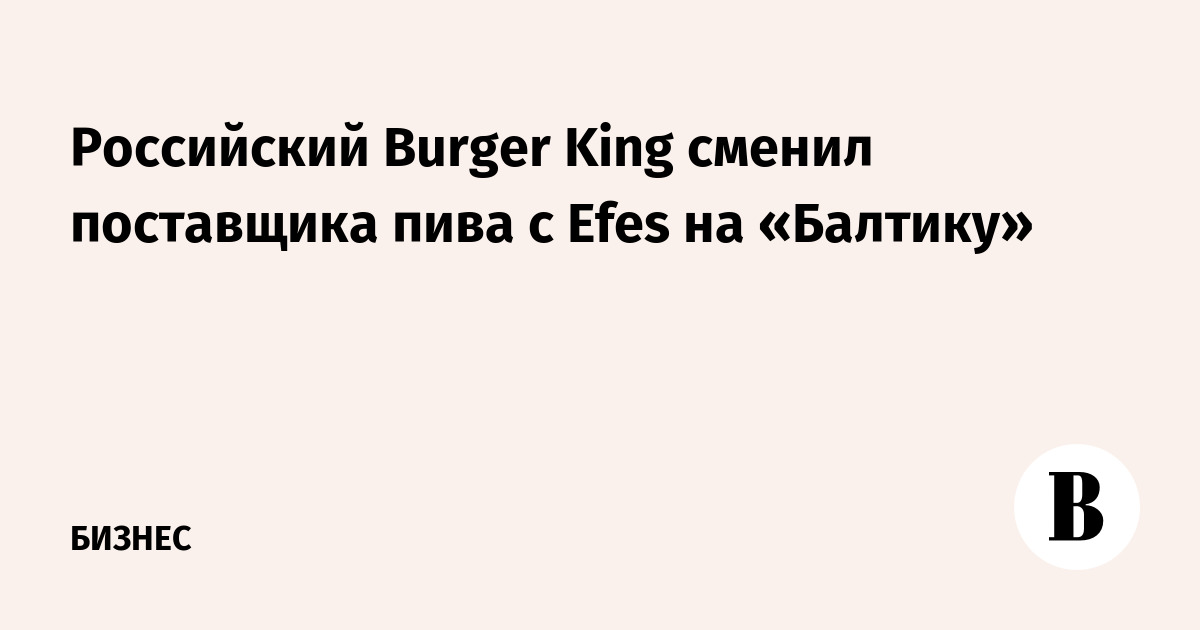 Российский Burger King сменил поставщика пива с Efes на «Балтику»