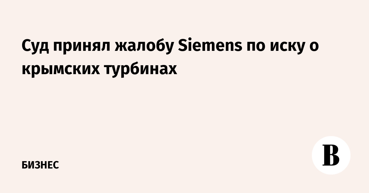 Суд принял жалобу Siemens по иску о крымских турбинах