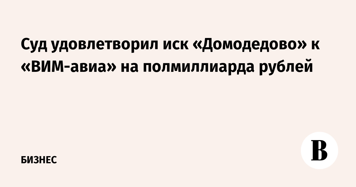 Суд удовлетворил иск «Домодедово» к «ВИМ-авиа» на полмиллиарда рублей