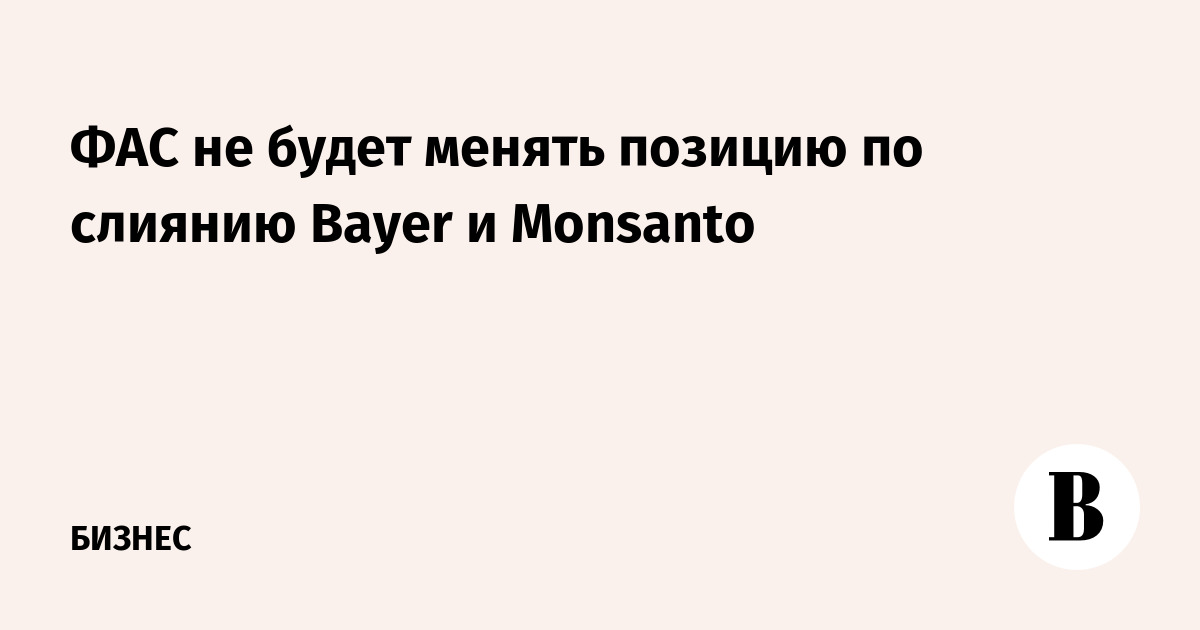 ФАС не будет менять позицию по слиянию Bayer и Monsanto