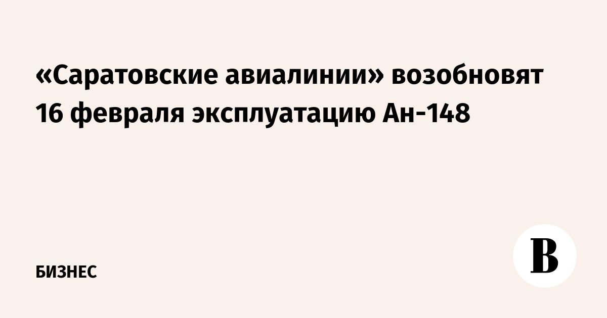 «Саратовские авиалинии» возобновят 16 февраля эксплуатацию Ан-148
