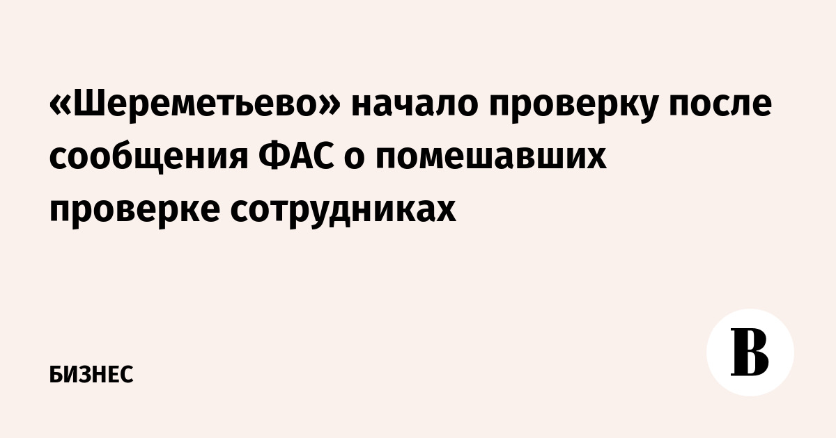 «Шереметьево» начало проверку после сообщения ФАС о помешавших проверке сотрудниках