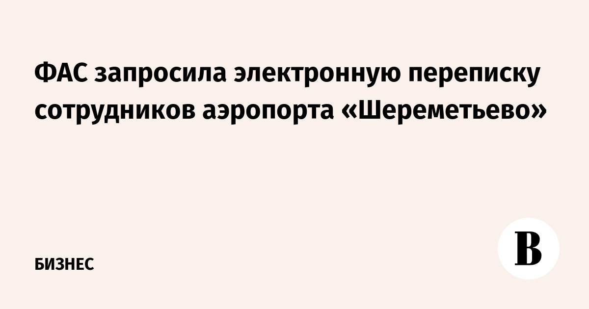 ФАС запросила электронную переписку сотрудников аэропорта «Шереметьево»