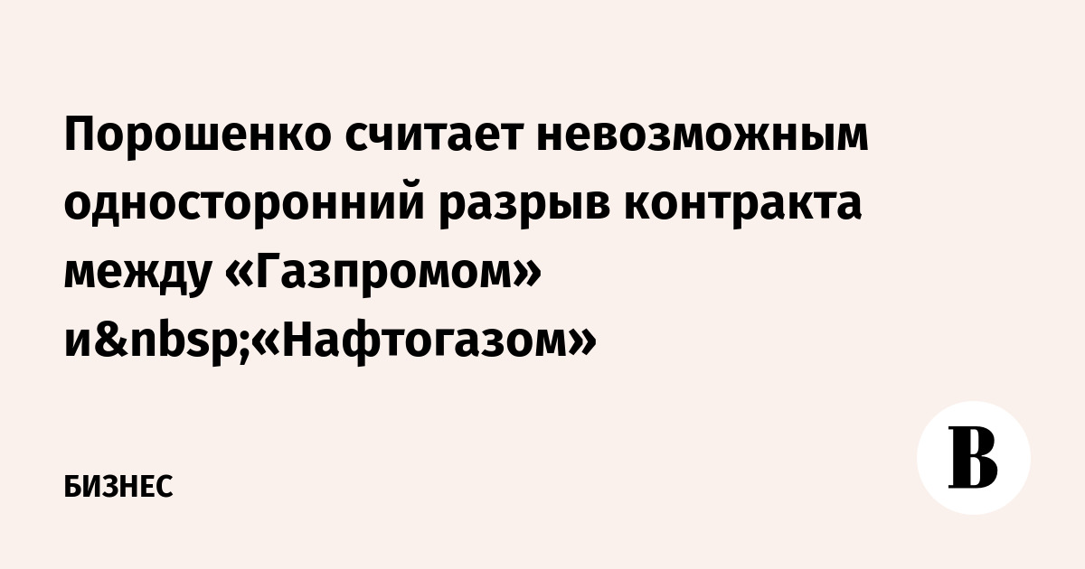 Порошенко считает невозможным односторонний разрыв контракта между «Газпромом» и «Нафтогазом»
