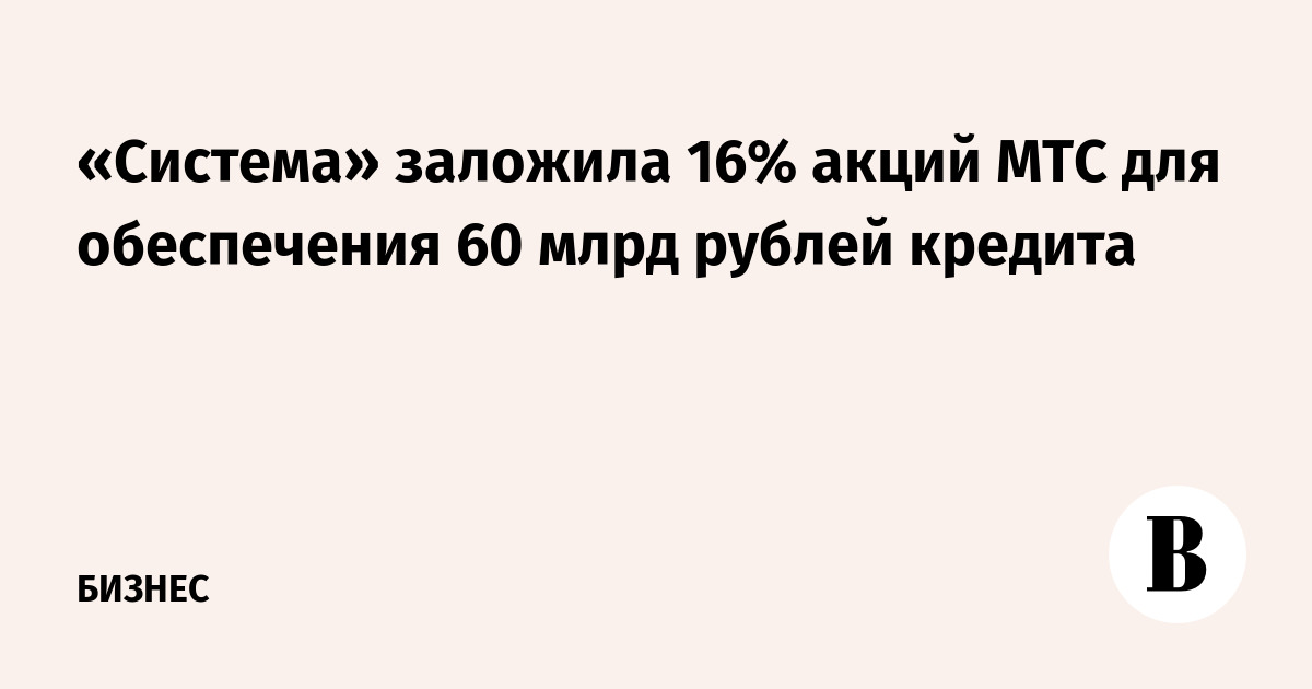 «Система» заложила 16% акций МТС для обеспечения 60 млрд рублей кредита