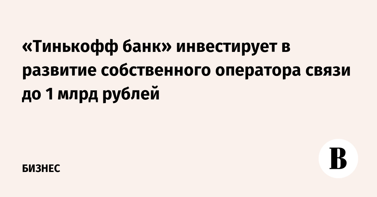 «Тинькофф банк» инвестирует в развитие собственного оператора связи до 1 млрд рублей