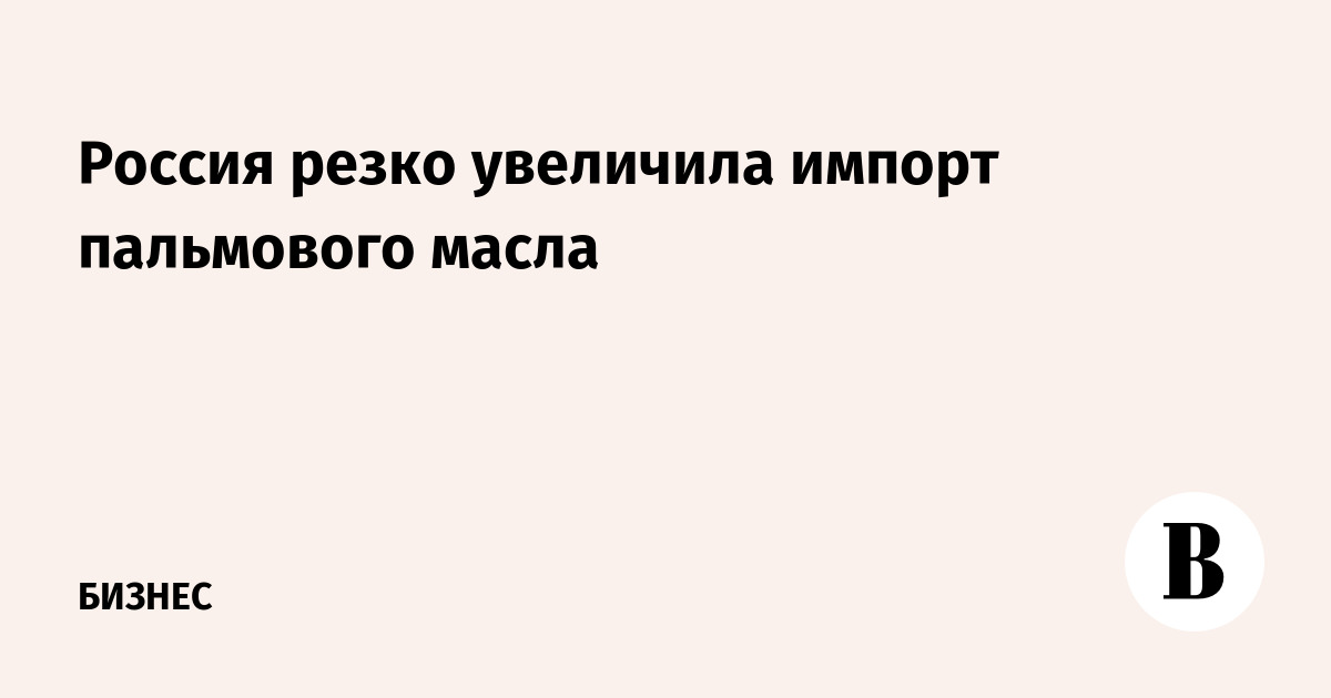 Россия резко увеличила импорт пальмового масла