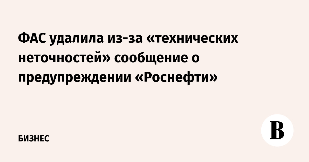 ФАС удалила из-за «технических неточностей» сообщение о предупреждении «Роснефти»