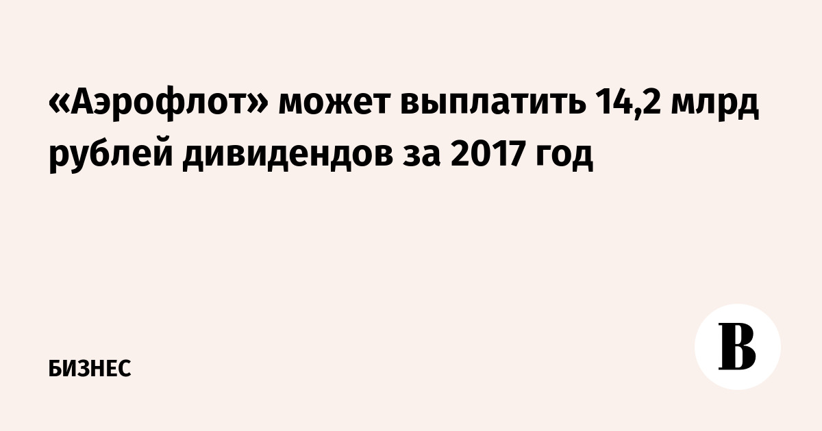 «Аэрофлот» может выплатить 14,2 млрд рублей дивидендов за 2017 год