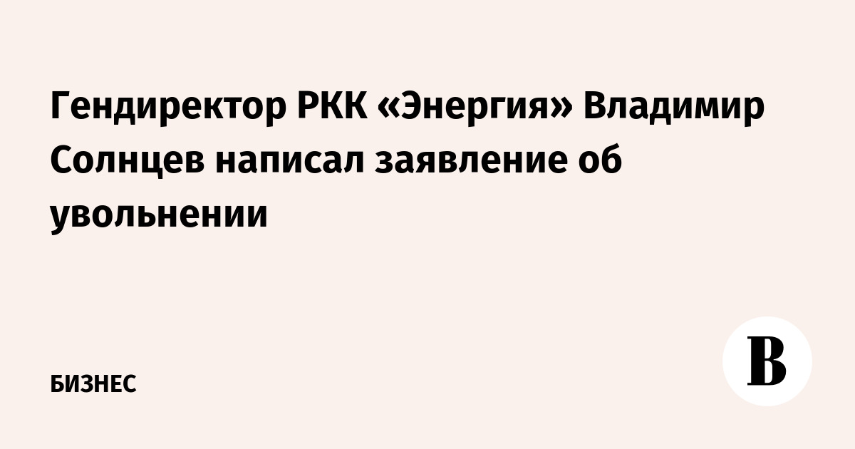 Гендиректор РКК «Энергия» Владимир Солнцев написал заявление об увольнении