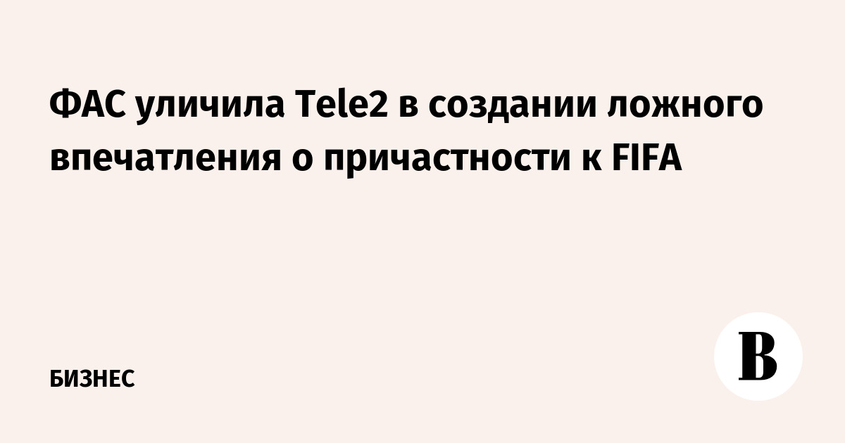 ФАС уличила Tele2 в создании ложного впечатления о причастности к FIFA