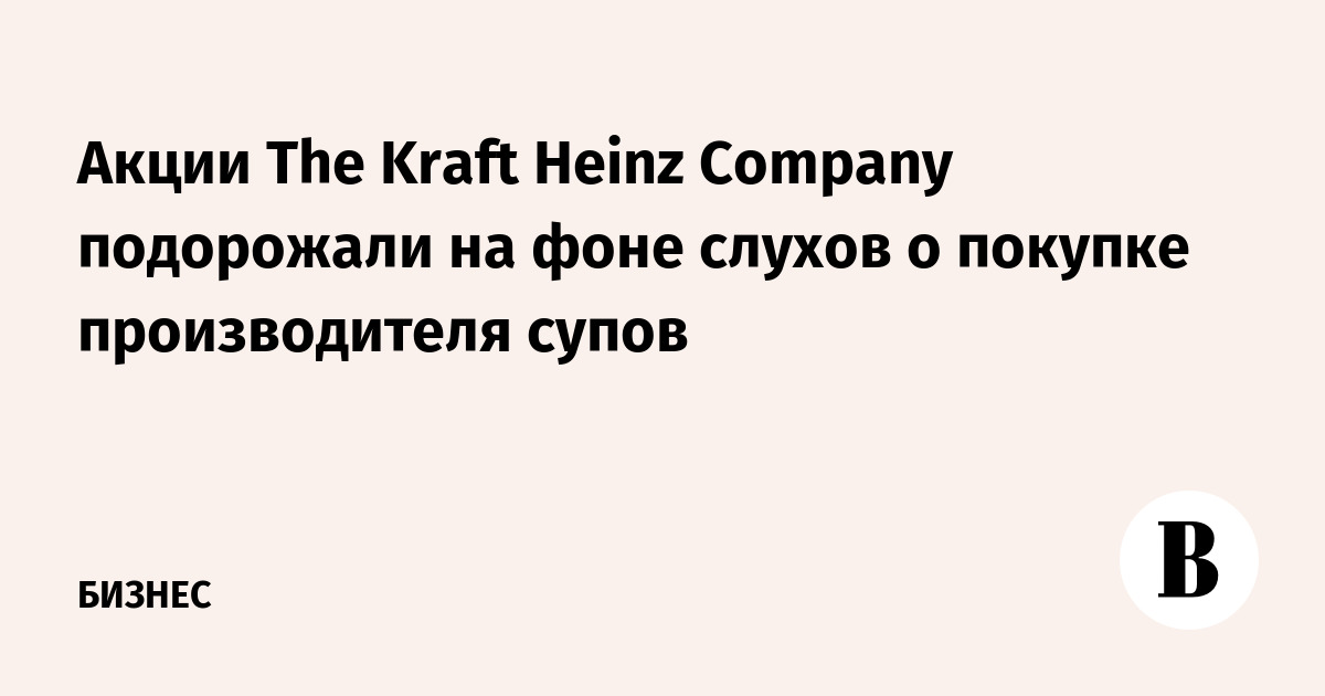 Акции The Kraft Heinz Company подорожали на фоне слухов о покупке производителя супов