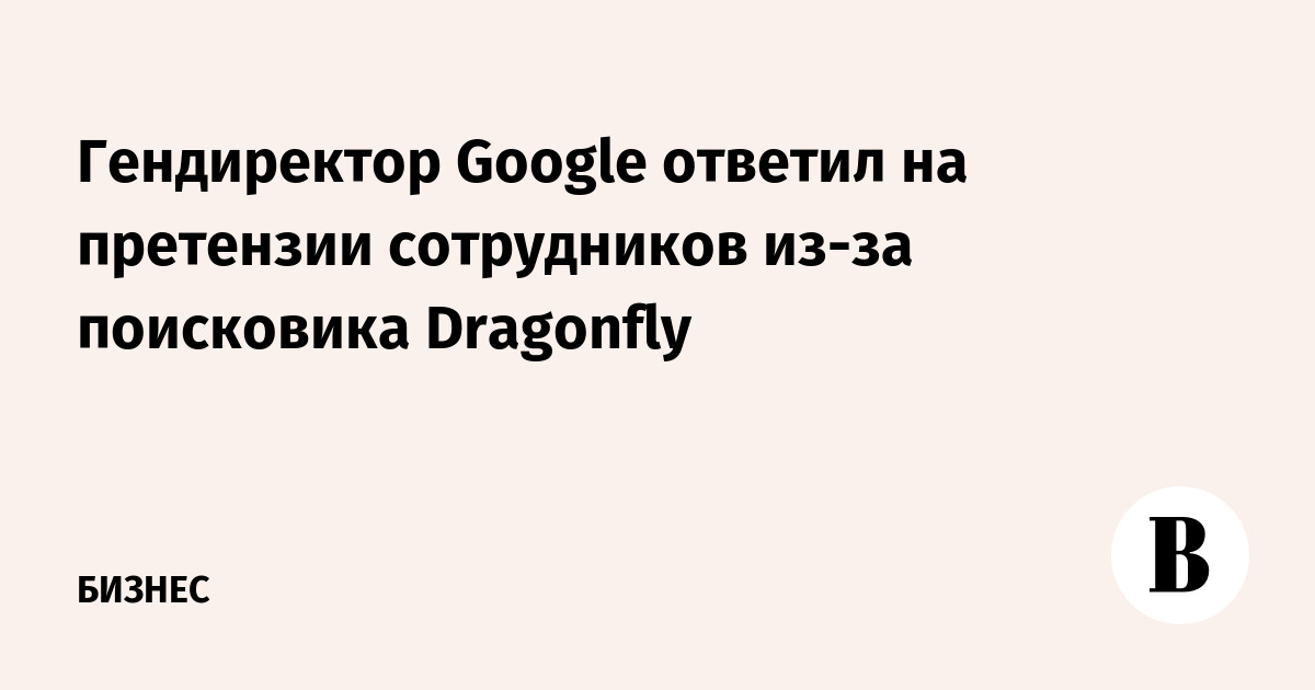 Гендиректор Google ответил на претензии сотрудников из-за поисковика Dragonfly